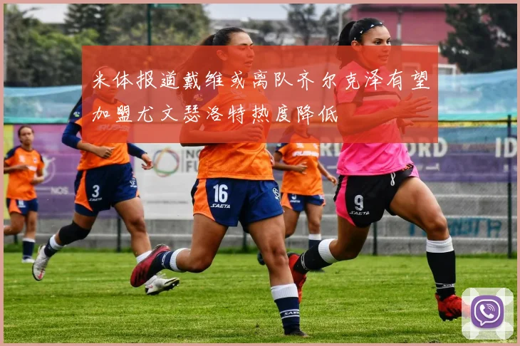米体报道戴维或离队齐尔克泽有望加盟尤文瑟洛特热度降低