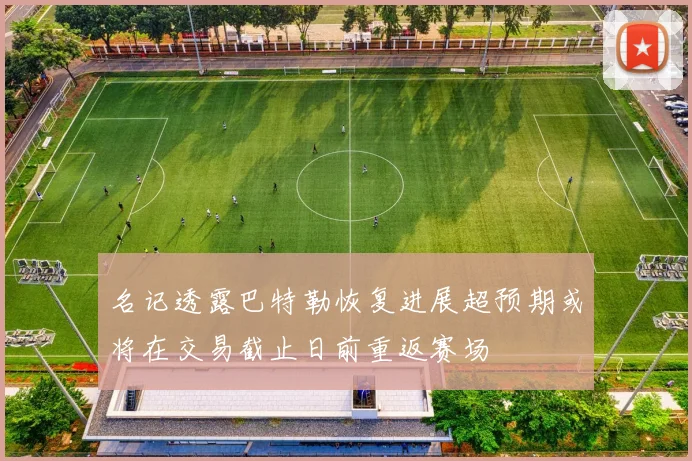 名记透露巴特勒恢复进展超预期或将在交易截止日前重返赛场