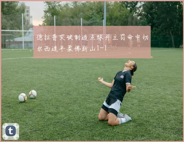 德拉普突破制造点球并主罚命中切尔西追平柔佛新山1-1