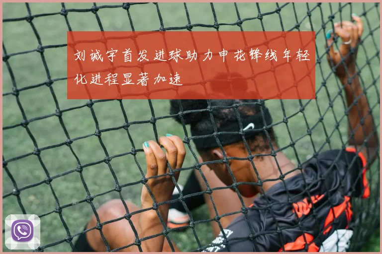 刘诚宇首发进球助力申花锋线年轻化进程显著加速